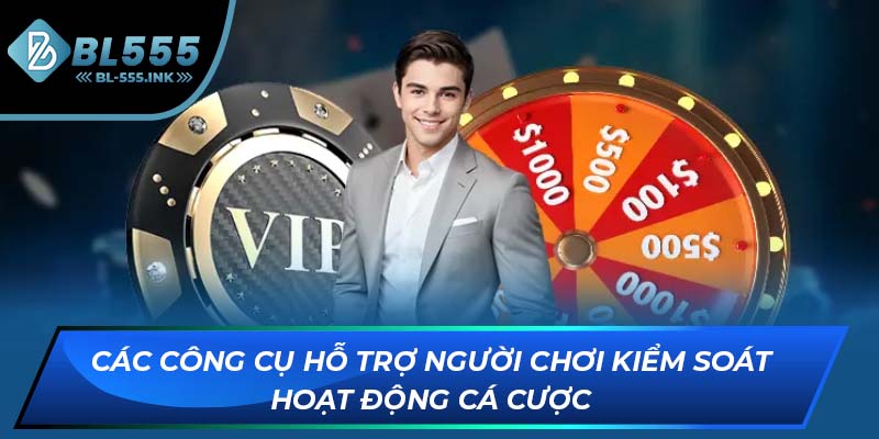 Các công cụ hỗ trợ người chơi kiểm soát hoạt động cá cược