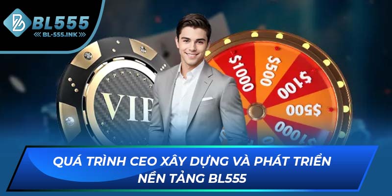 Quá trình CEO xây dựng và phát triển nền tảng BL555