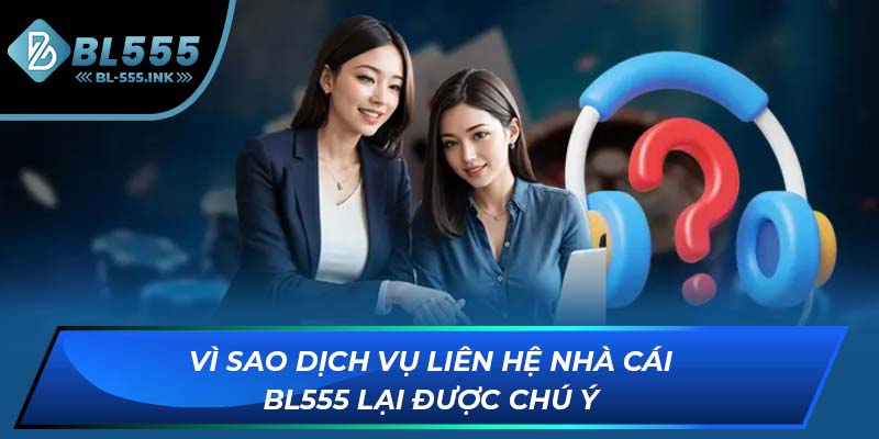 Vì sao dịch vụ liên hệ nhà cái BL555 lại được chú ý