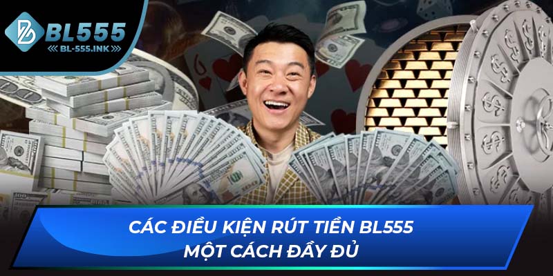 Các điều kiện rút tiền BL555 một cách đầy đủ