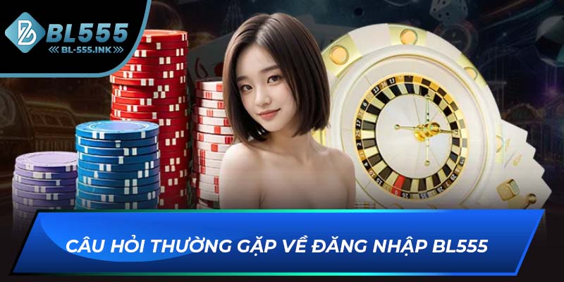 Câu hỏi thường gặp về đăng nhập BL555