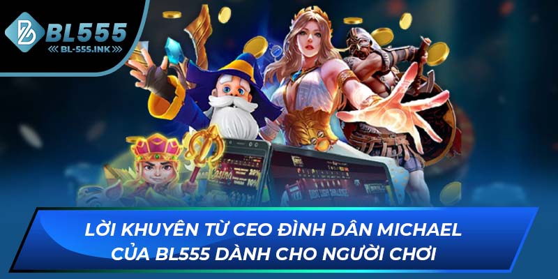Lời khuyên từ CEO Đình Dân Michael của BL555 dành cho người chơi