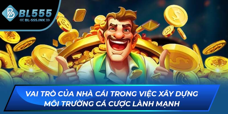 Vai trò của nhà cái trong việc xây dựng môi trường cá cược lành mạnh