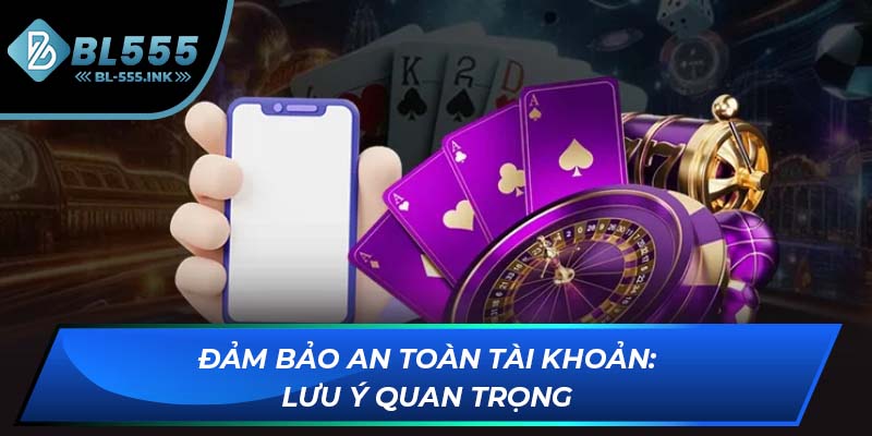 Đảm bảo an toàn tài khoản: Lưu ý quan trọng