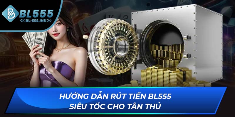 Hướng dẫn rút tiền BL555 siêu tốc cho tân thủ