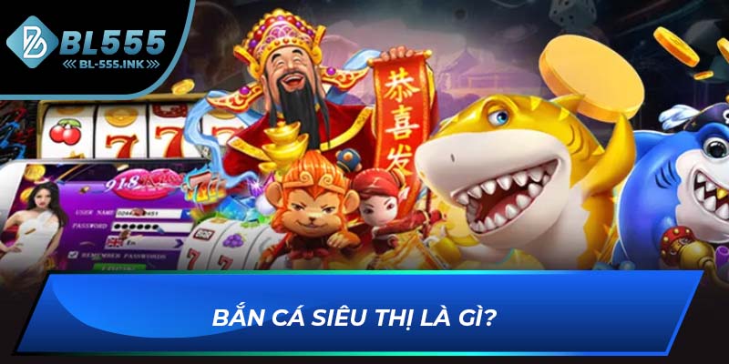 Bắn cá siêu thị là gì? 